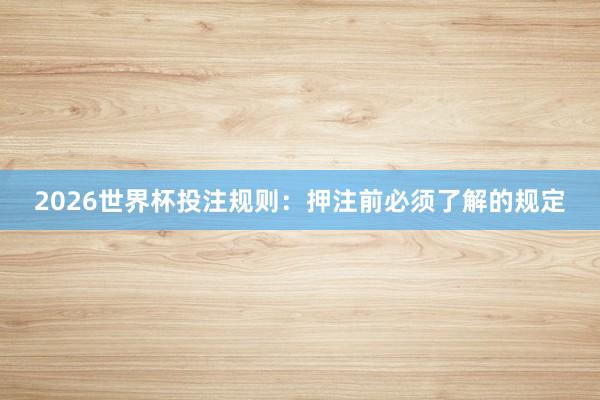 2026世界杯投注规则：押注前必须了解的规定
