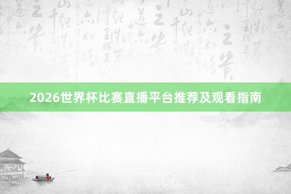 2026世界杯比赛直播平台推荐及观看指南