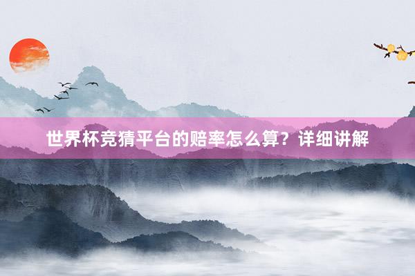 世界杯竞猜平台的赔率怎么算？详细讲解