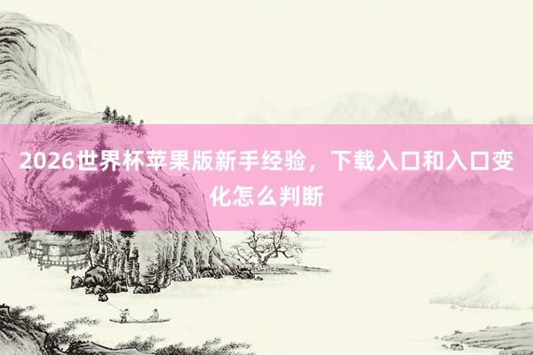 2026世界杯苹果版新手经验，下载入口和入口变化怎么判断