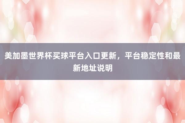 美加墨世界杯买球平台入口更新，平台稳定性和最新地址说明