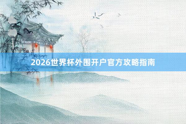 2026世界杯外围开户官方攻略指南
