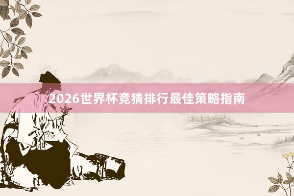 2026世界杯竞猜排行最佳策略指南