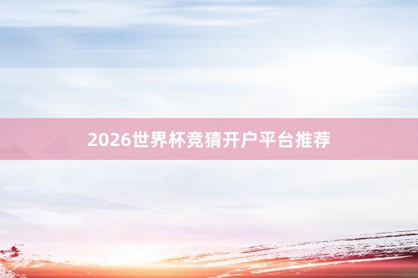 2026世界杯竞猜开户平台推荐