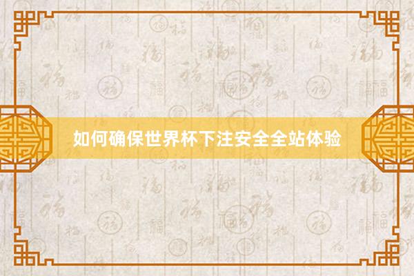 如何确保世界杯下注安全全站体验