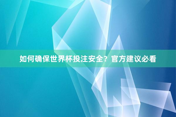 如何确保世界杯投注安全？官方建议必看